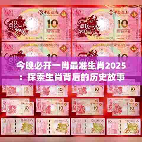 今晚必开一肖最准生肖2025：探索生肖背后的历史故事