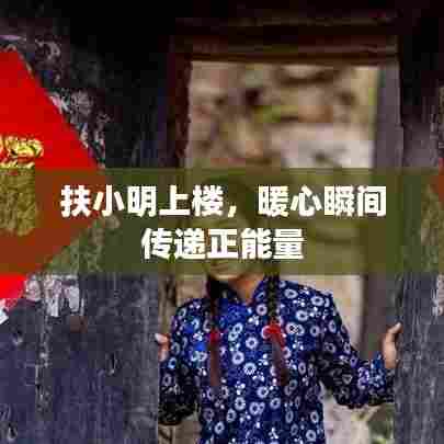 扶小明上楼，暖心瞬间传递正能量