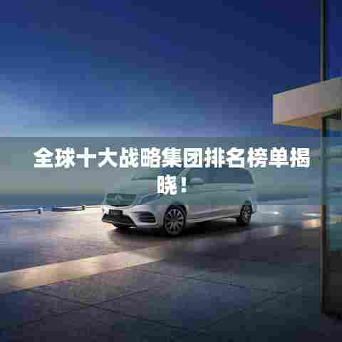 全球十大战略集团排名榜单揭晓!