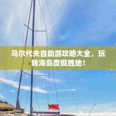 马尔代夫自助游攻略大全,玩转海岛度假胜地!