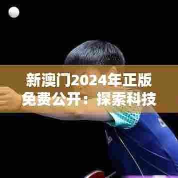 新澳门2024年正版免费公开：探索科技与娱乐的融合