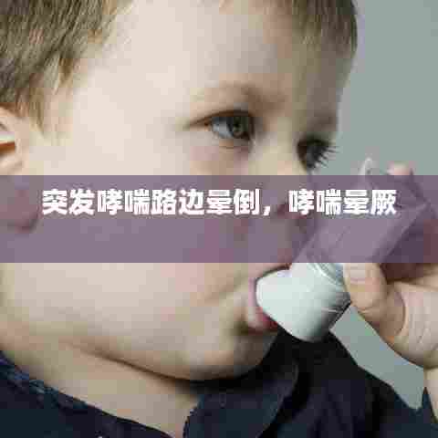 突发哮喘路边晕倒，哮喘晕厥 