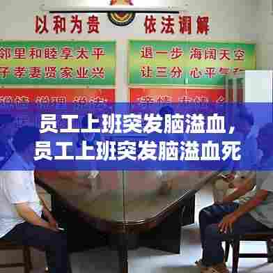 员工上班突发脑溢血，员工上班突发脑溢血死亡赔偿标准 