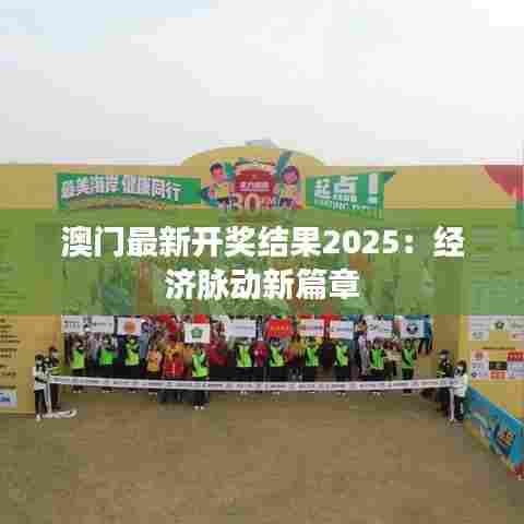 澳门最新开奖结果2025：经济脉动新篇章