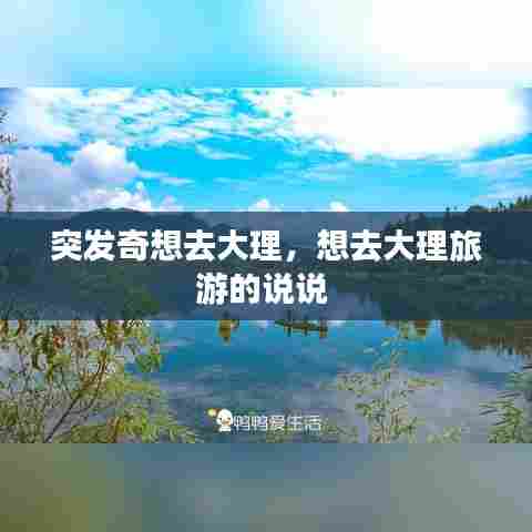 突发奇想去大理，想去大理旅游的说说 