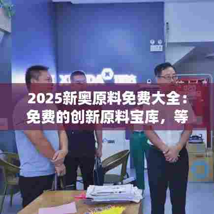 2025新奥原料免费大全：免费的创新原料宝库，等你来发掘