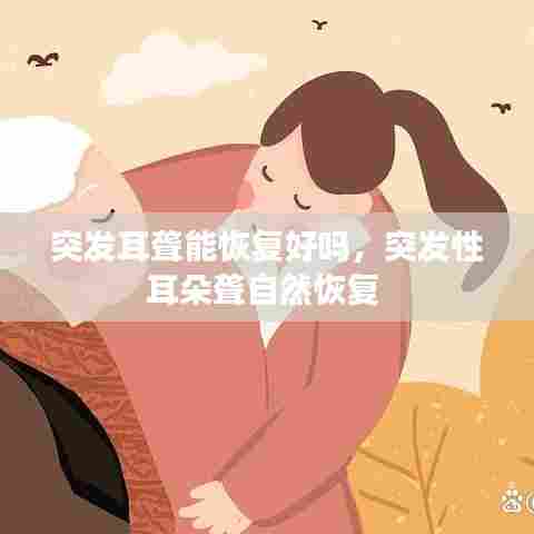 突发耳聋能恢复好吗，突发性耳朵聋自然恢复 