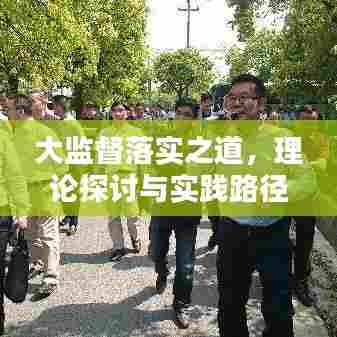 大监督落实之道,理论探讨与实践路径揭秘