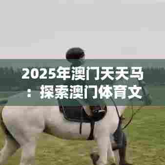 2025年澳门天天马：探索澳门体育文化的马术奥义