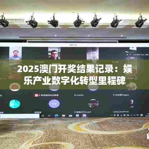 2025澳门开奖结果记录：娱乐产业数字化转型里程碑