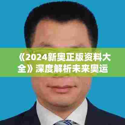 《2024新奥正版资料大全》深度解析未来奥运会精彩看点