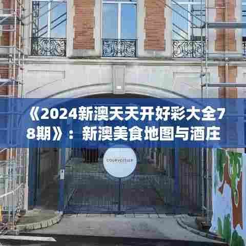 《2024新澳天天开好彩大全78期》：新澳美食地图与酒庄探索指南