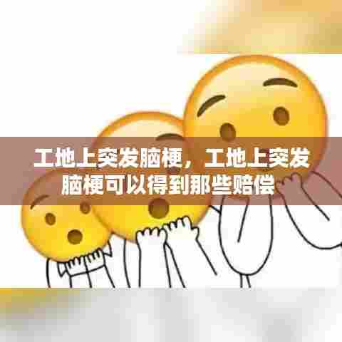 工地上突发脑梗，工地上突发脑梗可以得到那些赔偿 