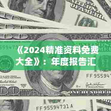 《2024精准资料免费大全》：年度报告汇总与市场走势导航