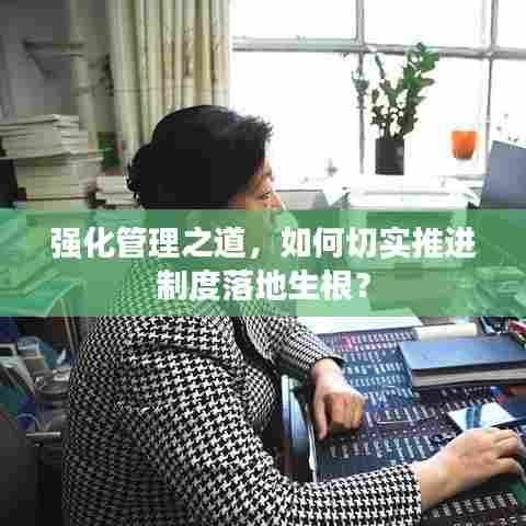 强化管理之道，如何切实推进制度落地生根？