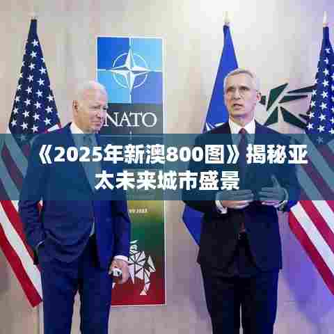 《2025年新澳800图》揭秘亚太未来城市盛景