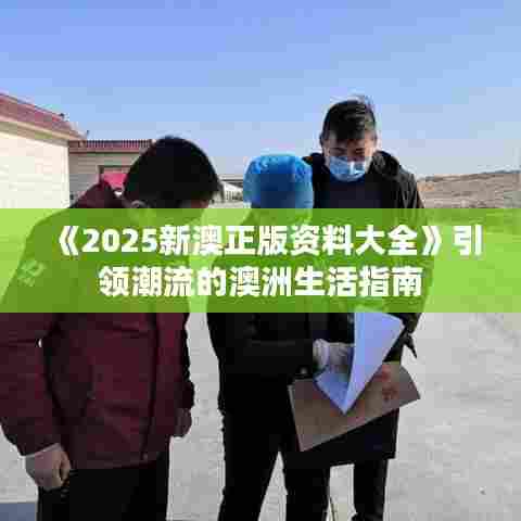 《2025新澳正版资料大全》引领潮流的澳洲生活指南