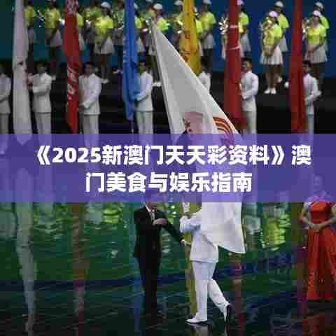 《2025新澳门天天彩资料》澳门美食与娱乐指南