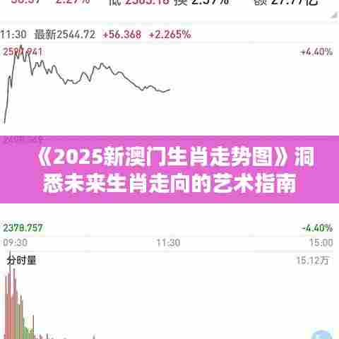《2025新澳门生肖走势图》洞悉未来生肖走向的艺术指南
