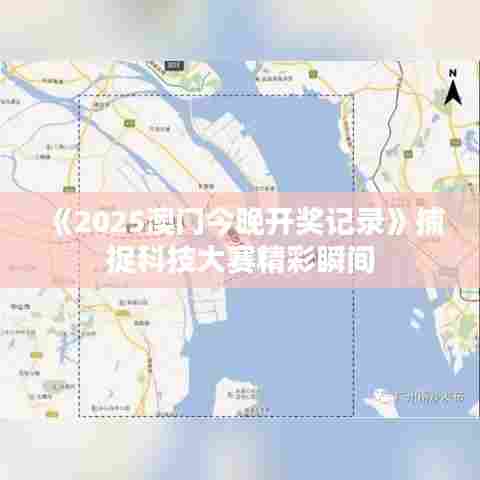 《2025澳门今晚开奖记录》捕捉科技大赛精彩瞬间