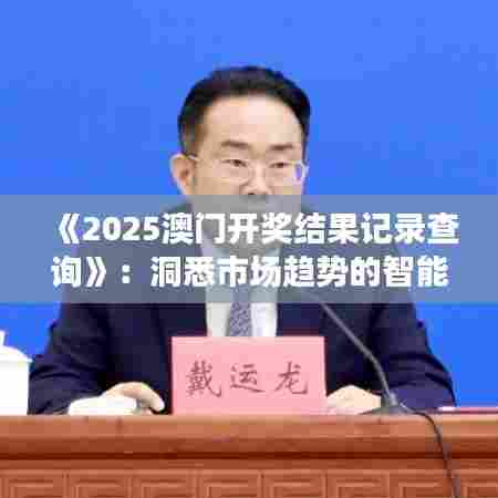 《2025澳门开奖结果记录查询》:洞悉市场趋势的智能工具