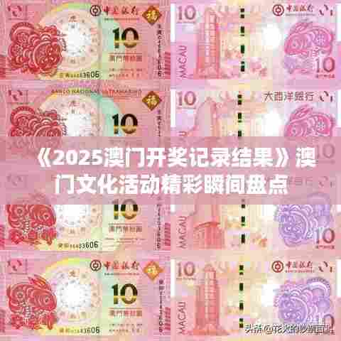 《2025澳门开奖记录结果》澳门文化活动精彩瞬间盘点