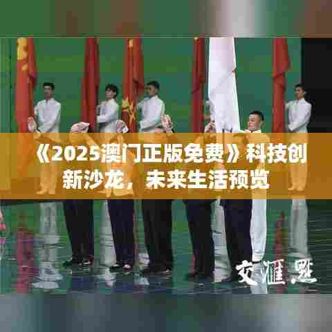 《2025澳门正版免费》科技创新沙龙，未来生活预览