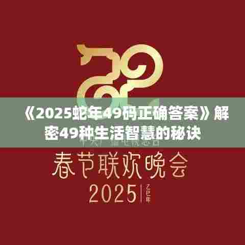 《2025蛇年49码正确答案》解密49种生活智慧的秘诀