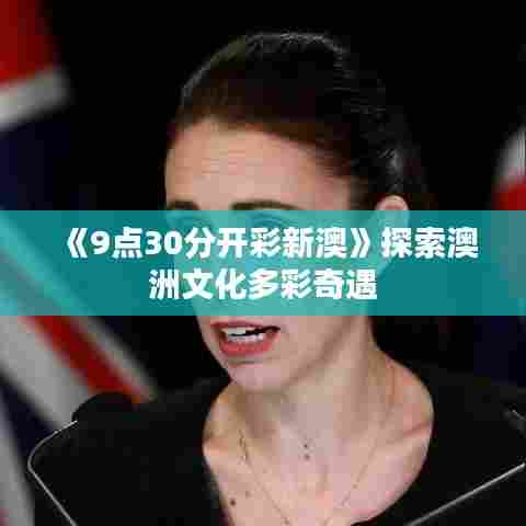 《9点30分开彩新澳》探索澳洲文化多彩奇遇