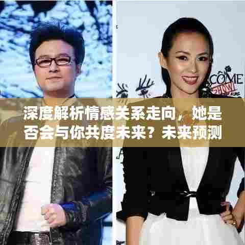 深度解析情感关系走向,她是否会与你共度未来?未来预测与解析。