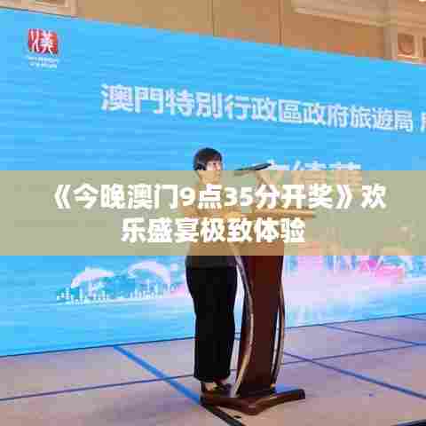 《今晚澳门9点35分开奖》欢乐盛宴极致体验