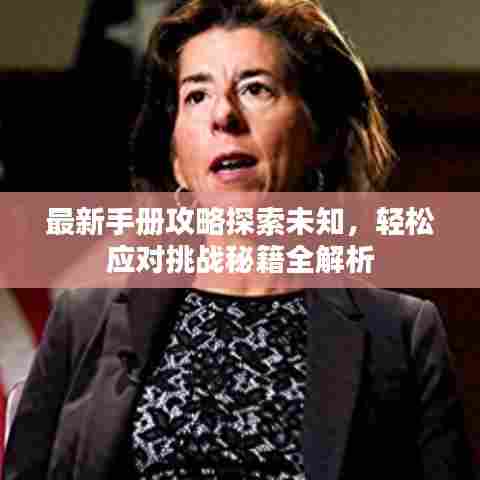 最新手册攻略探索未知,轻松应对挑战秘籍全解析