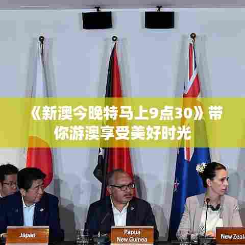 《新澳今晚特马上9点30》带你游澳享受美好时光