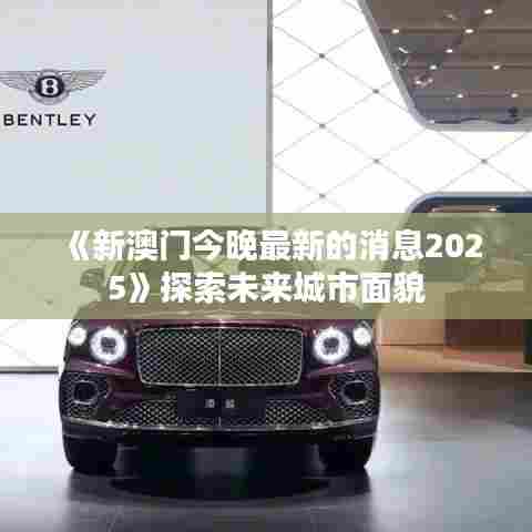 《新澳门今晚最新的消息2025》探索未来城市面貌