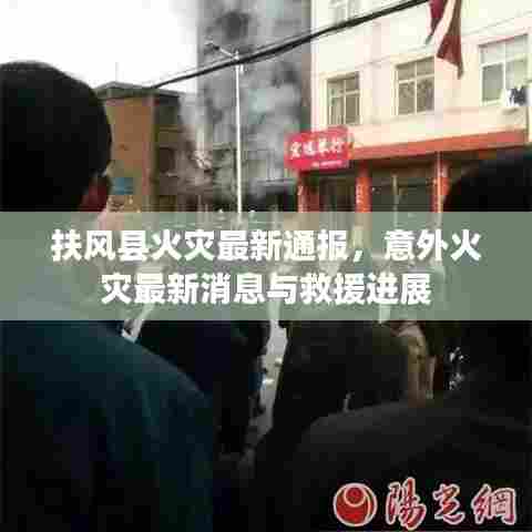 扶风县火灾最新通报，意外火灾最新消息与救援进展