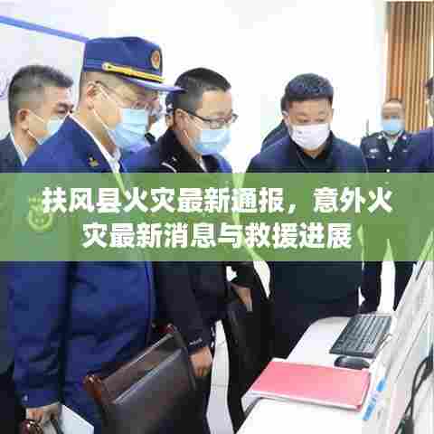扶风县火灾最新通报,意外火灾最新消息与救援进展
