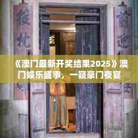 《澳门最新开奖结果2025》澳门娱乐盛事，一窥豪门夜宴