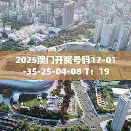 2025澳门开奖号码17-01-35-25-04-08 T：19