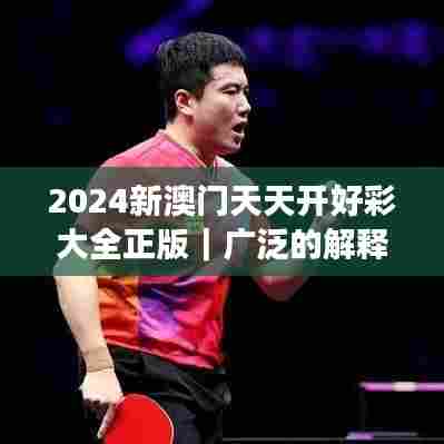 2024新澳门天天开好彩大全正版｜广泛的解释落实方法分析