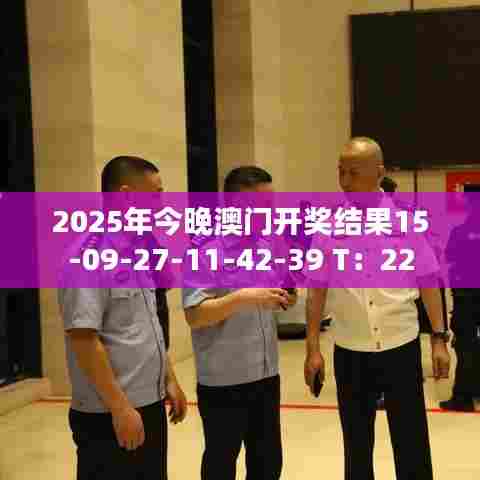 2025年今晚澳门开奖结果15-09-27-11-42-39 T：22