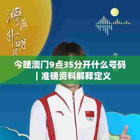 今晚澳门9点35分开什么号码｜准确资料解释定义