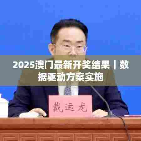 2025澳门最新开奖结果｜数据驱动方案实施