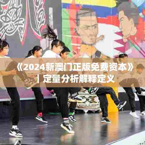 《2024新澳门正版免费资本》｜定量分析解释定义