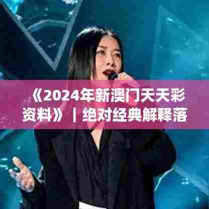 《2024年新澳门天天彩资料》｜绝对经典解释落实