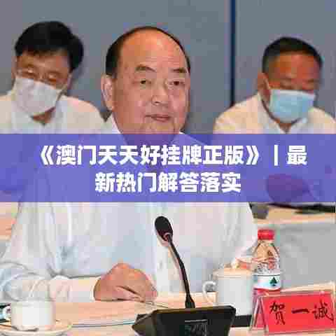 《澳门天天好挂牌正版》｜最新热门解答落实