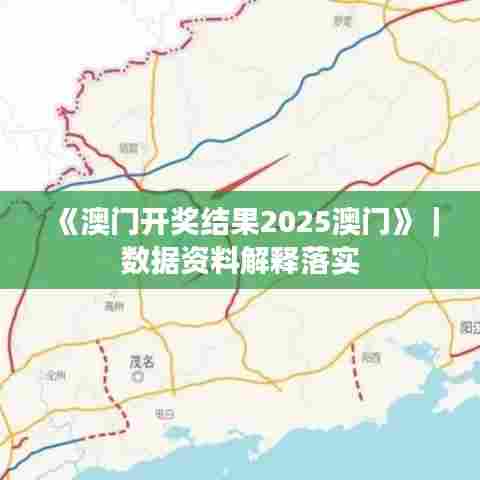 《澳门开奖结果2025澳门》｜数据资料解释落实