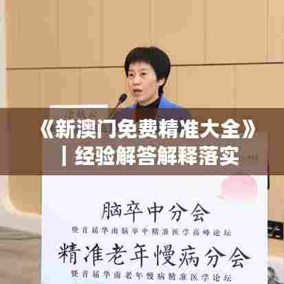 《新澳门免费精准大全》｜经验解答解释落实