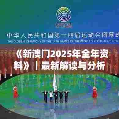 《新澳门2025年全年资料》｜最新解读与分析