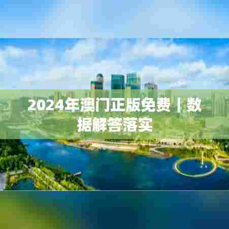 2024年澳门正版免费｜数据解答落实