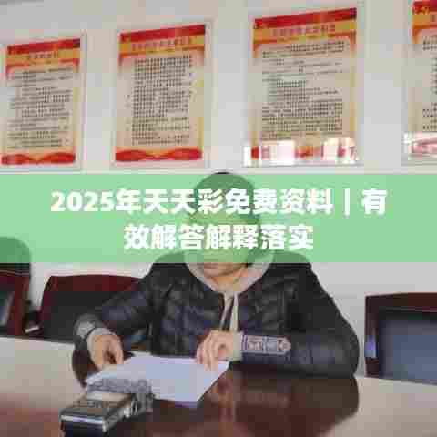 2025年天天彩免费资料｜有效解答解释落实